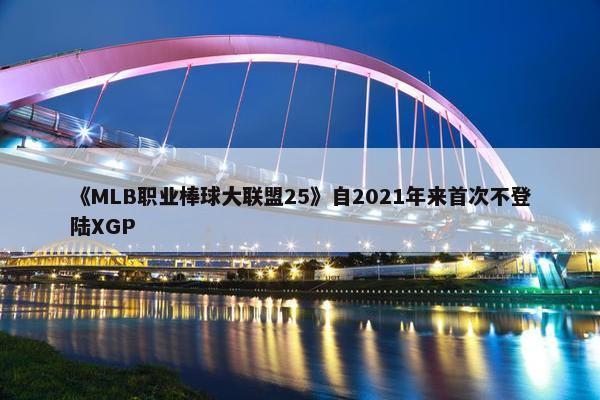 《MLB职业棒球大联盟25》自2021年来首次不登陆XGP