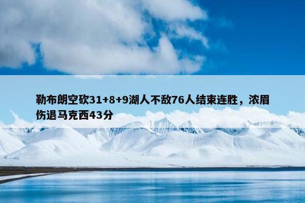 勒布朗空砍31+8+9湖人不敌76人结束连胜，浓眉伤退马克西43分