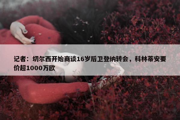 记者：切尔西开始商谈16岁后卫登纳转会，科林蒂安要价超1000万欧