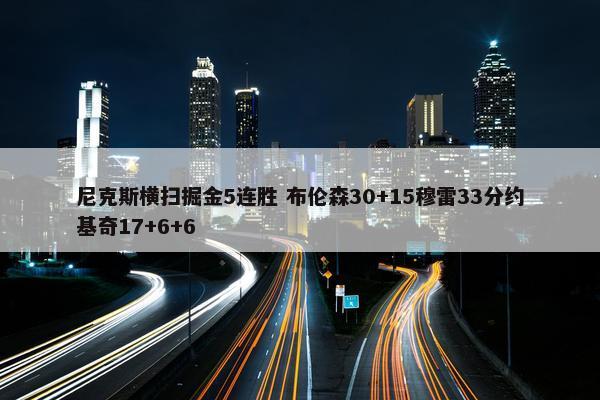 尼克斯横扫掘金5连胜 布伦森30+15穆雷33分约基奇17+6+6