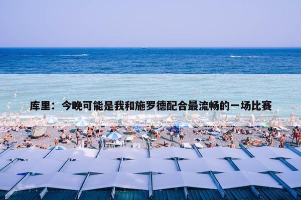 库里：今晚可能是我和施罗德配合最流畅的一场比赛