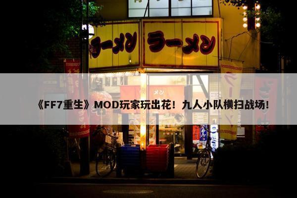 《FF7重生》MOD玩家玩出花！九人小队横扫战场！