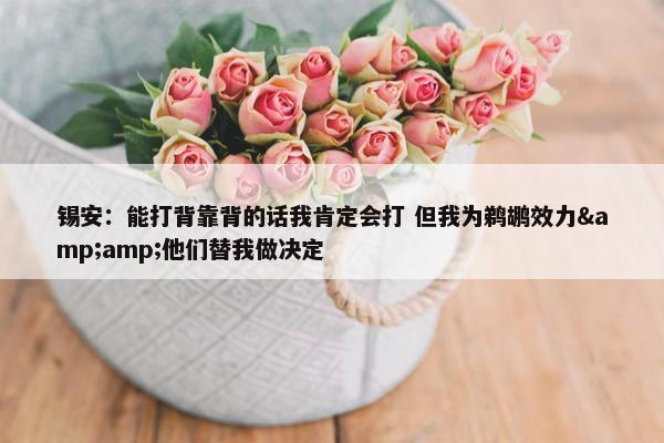 锡安：能打背靠背的话我肯定会打 但我为鹈鹕效力&amp;他们替我做决定