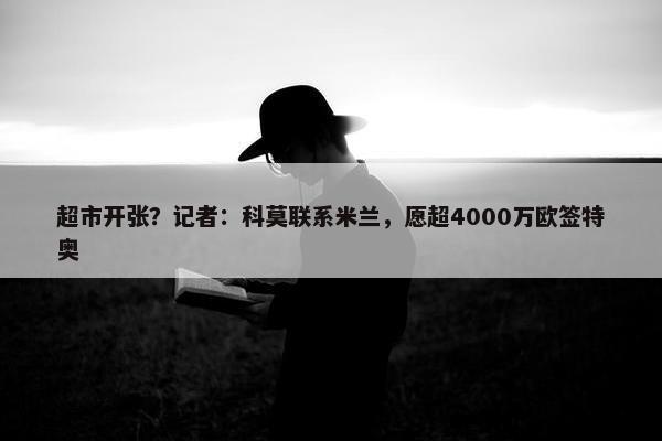 超市开张？记者：科莫联系米兰，愿超4000万欧签特奥