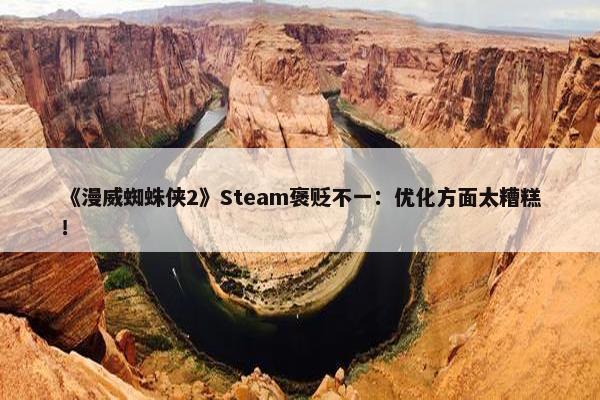 《漫威蜘蛛侠2》Steam褒贬不一：优化方面太糟糕！