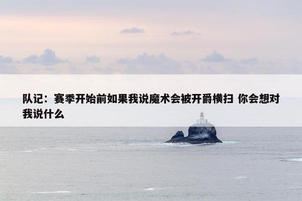 队记：赛季开始前如果我说魔术会被开爵横扫 你会想对我说什么