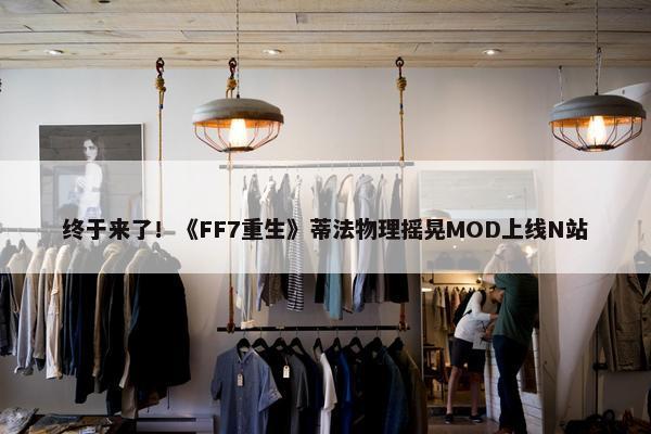 终于来了！《FF7重生》蒂法物理摇晃MOD上线N站