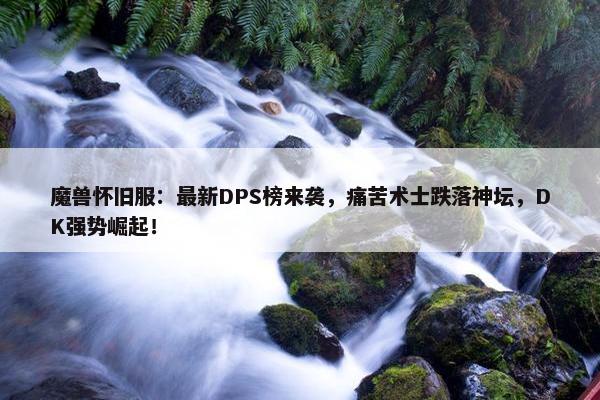 魔兽怀旧服：最新DPS榜来袭，痛苦术士跌落神坛，DK强势崛起！