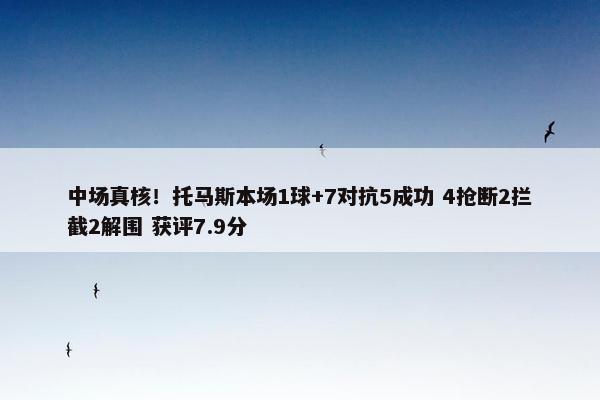 中场真核！托马斯本场1球+7对抗5成功 4抢断2拦截2解围 获评7.9分