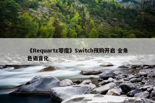 《Requartz零度》Switch预购开启 全角色语音化