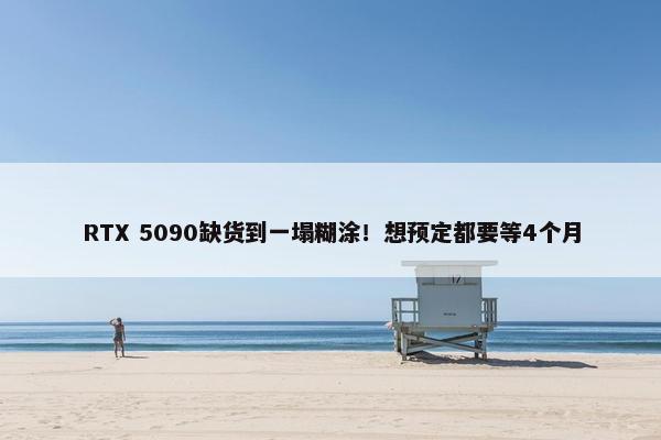 RTX 5090缺货到一塌糊涂！想预定都要等4个月