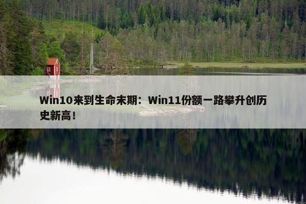 Win10来到生命末期：Win11份额一路攀升创历史新高！