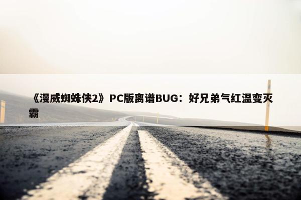 《漫威蜘蛛侠2》PC版离谱BUG：好兄弟气红温变灭霸