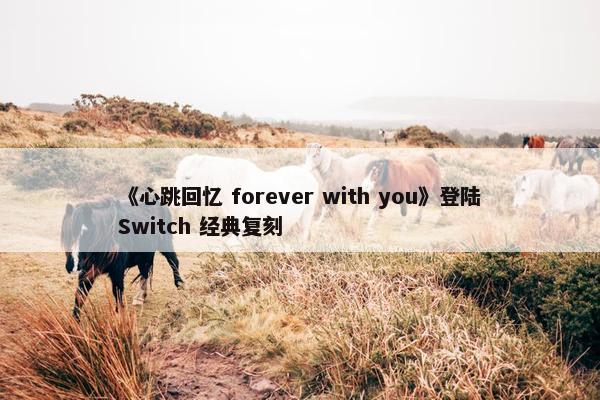 《心跳回忆 forever with you》登陆Switch 经典复刻