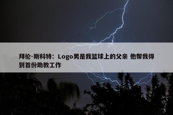 拜伦-斯科特：Logo男是我篮球上的父亲 他帮我得到首份助教工作