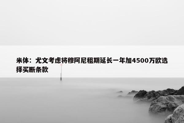 米体：尤文考虑将穆阿尼租期延长一年加4500万欧选择买断条款