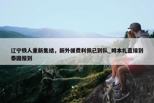 辽宁铁人重新集结，新外援费利佩已到队_姆本扎直接到泰国报到