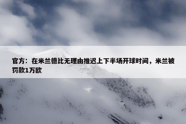 官方：在米兰德比无理由推迟上下半场开球时间，米兰被罚款1万欧