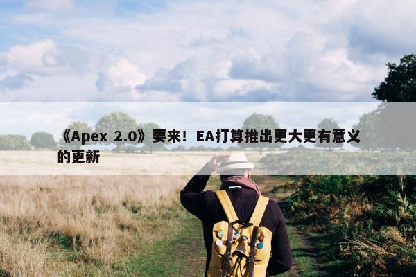 《Apex 2.0》要来！EA打算推出更大更有意义的更新