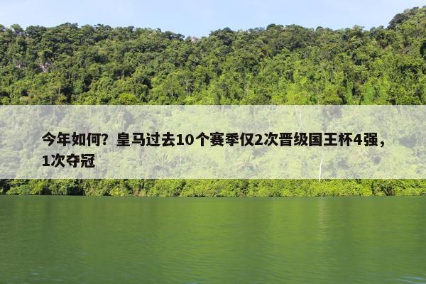 今年如何？皇马过去10个赛季仅2次晋级国王杯4强，1次夺冠