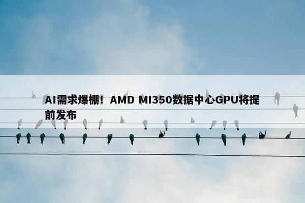 AI需求爆棚！AMD MI350数据中心GPU将提前发布