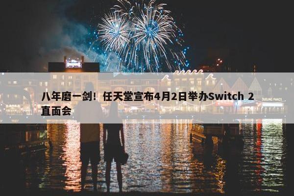 八年磨一剑！任天堂宣布4月2日举办Switch 2直面会