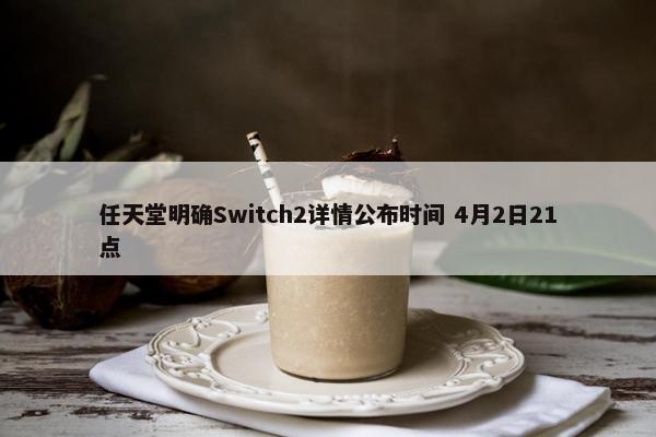 任天堂明确Switch2详情公布时间 4月2日21点