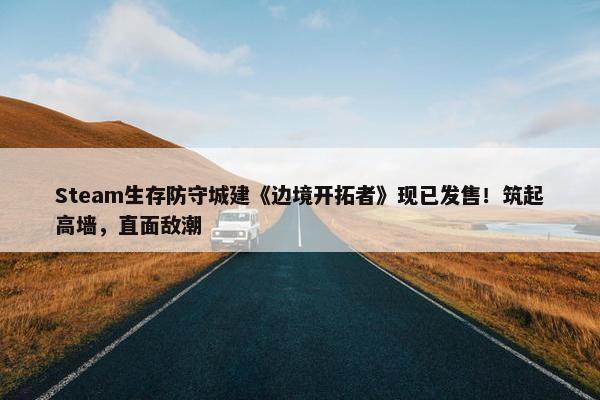 Steam生存防守城建《边境开拓者》现已发售！筑起高墙，直面敌潮