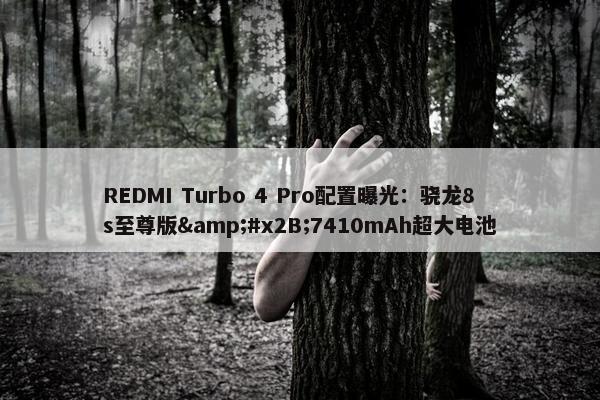 REDMI Turbo 4 Pro配置曝光：骁龙8s至尊版&#x2B;7410mAh超大电池