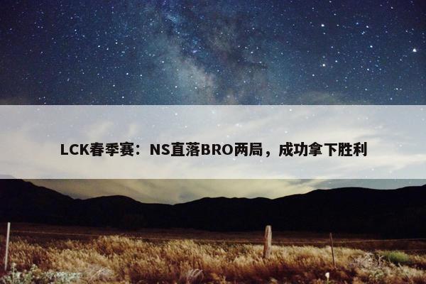 LCK春季赛：NS直落BRO两局，成功拿下胜利