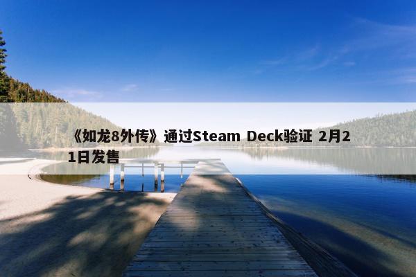 《如龙8外传》通过Steam Deck验证 2月21日发售