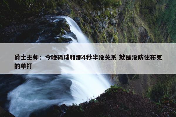 爵士主帅：今晚输球和那4秒半没关系 就是没防住布克的单打