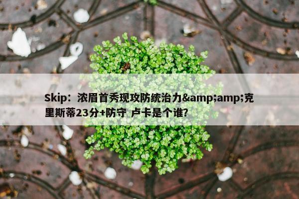 Skip：浓眉首秀现攻防统治力&amp;克里斯蒂23分+防守 卢卡是个谁？