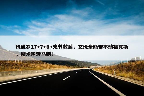 班凯罗17+7+6+末节救赎，文班全能带不动福克斯，魔术逆转马刺！