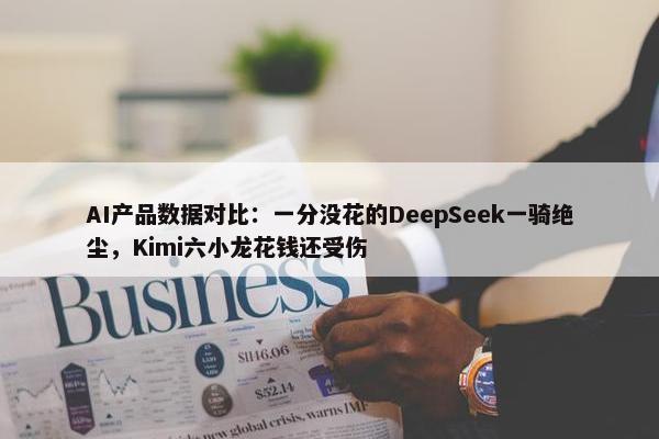 AI产品数据对比：一分没花的DeepSeek一骑绝尘，Kimi六小龙花钱还受伤