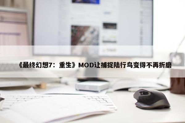 《最终幻想7：重生》MOD让捕捉陆行鸟变得不再折磨