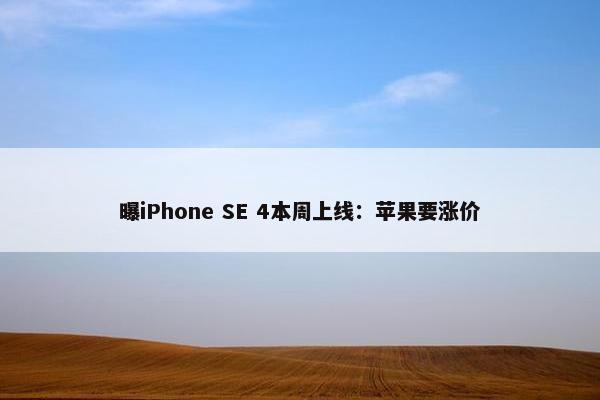 曝iPhone SE 4本周上线：苹果要涨价