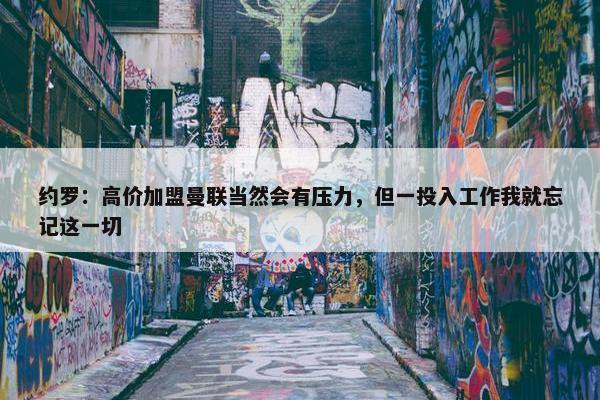 约罗：高价加盟曼联当然会有压力，但一投入工作我就忘记这一切