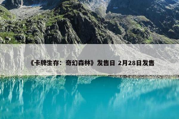 《卡牌生存：奇幻森林》发售日 2月28日发售