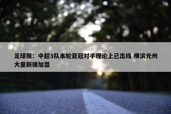 足球报：中超3队本轮亚冠对手理论上已出线 横滨光州大量新援加盟