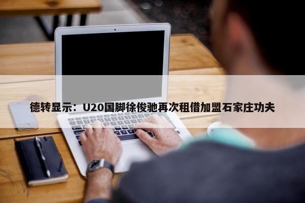 德转显示：U20国脚徐俊驰再次租借加盟石家庄功夫