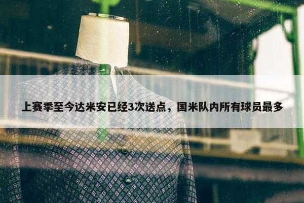 上赛季至今达米安已经3次送点，国米队内所有球员最多