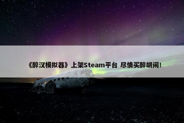 《醉汉模拟器》上架Steam平台 尽情买醉胡闹！