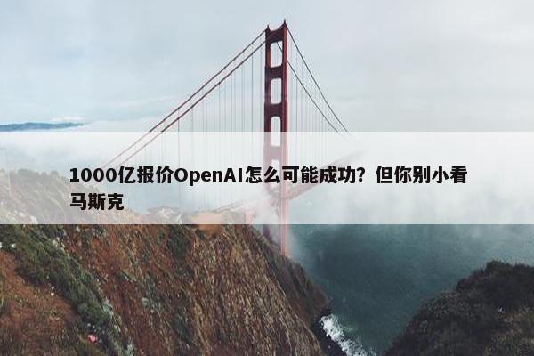 1000亿报价OpenAI怎么可能成功？但你别小看马斯克