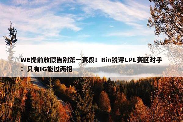 WE提前放假告别第一赛段！Bin锐评LPL赛区对手：只有IG能过两招