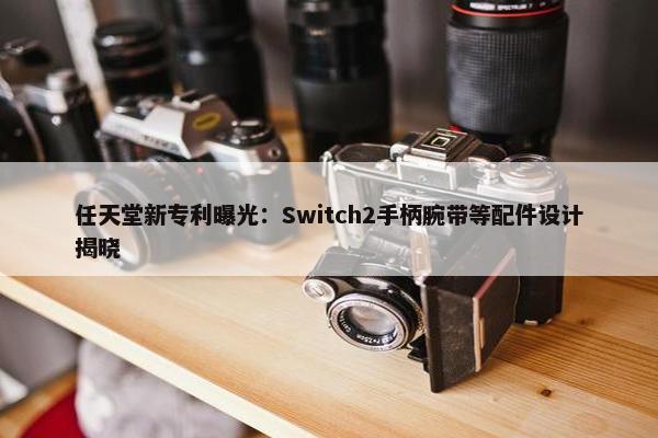 任天堂新专利曝光：Switch2手柄腕带等配件设计揭晓