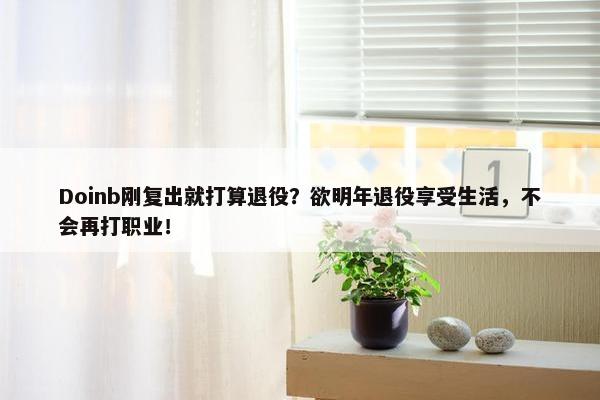 Doinb刚复出就打算退役？欲明年退役享受生活，不会再打职业！