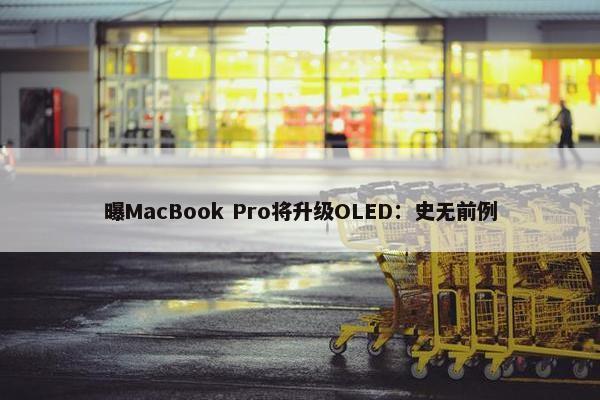 曝MacBook Pro将升级OLED：史无前例