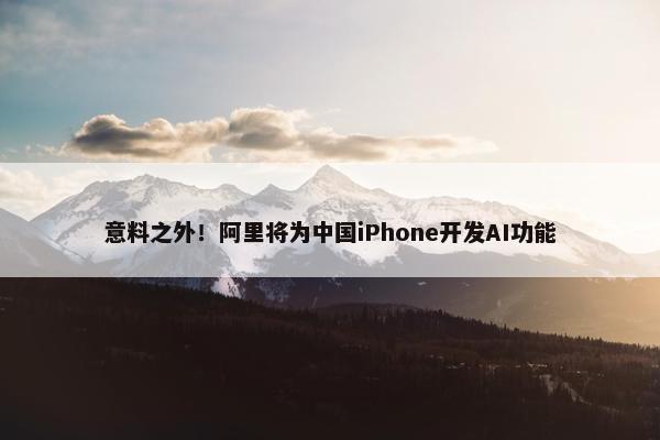 意料之外！阿里将为中国iPhone开发AI功能