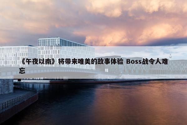 《午夜以南》将带来唯美的故事体验 Boss战令人难忘